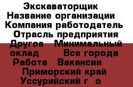 Экскаваторщик › Название организации ­ Компания-работодатель › Отрасль предприятия ­ Другое › Минимальный оклад ­ 1 - Все города Работа » Вакансии   . Приморский край,Уссурийский г. о. 